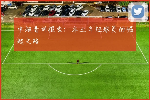 中超青训报告：本土年轻球员的崛起之路