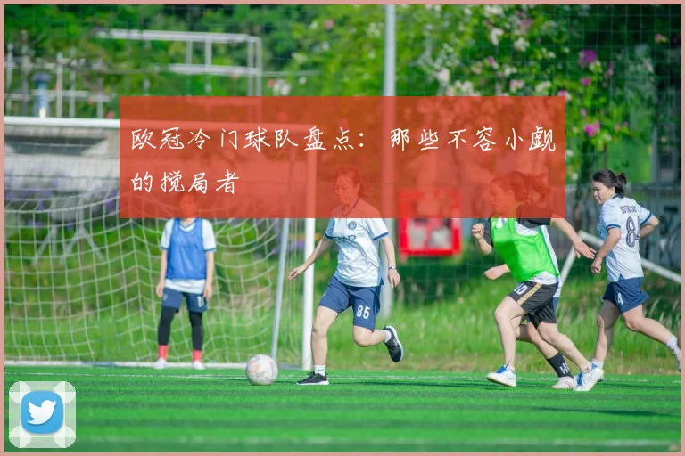欧冠冷门球队盘点:那些不容小觑的搅局者