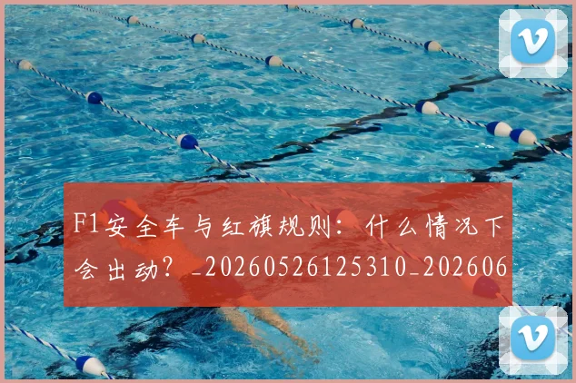 F1安全车与红旗规则:什么情况下会出动?_20260526125310_20260606165513