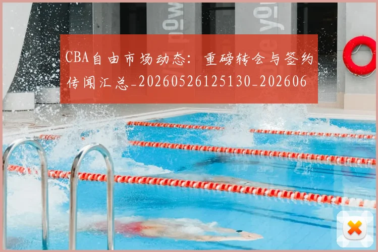 CBA自由市场动态：重磅转会与签约传闻汇总_20260526125130_20260606165306