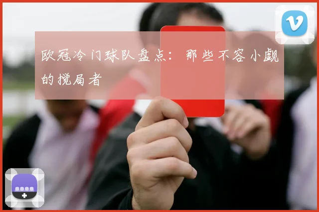 欧冠冷门球队盘点：那些不容小觑的搅局者