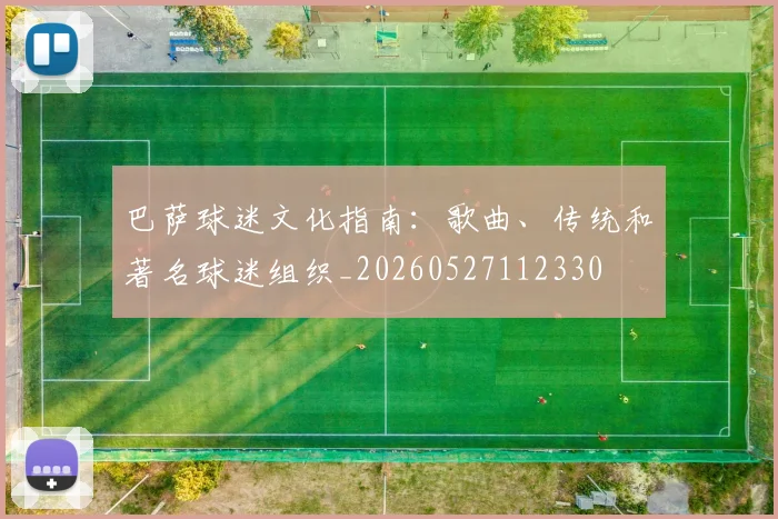 巴萨球迷文化指南：歌曲、传统和著名球迷组织_20260527112330