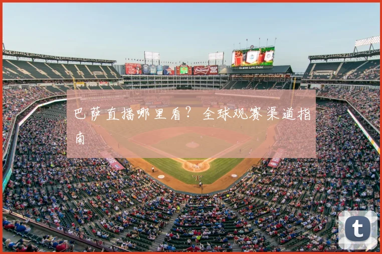 巴萨直播哪里看?全球观赛渠道指南
