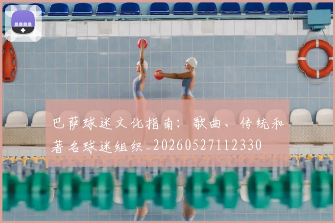 巴萨球迷文化指南:歌曲、传统和著名球迷组织_20260527112330
