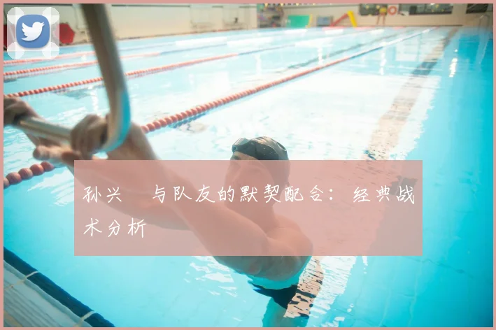 孙兴慜与队友的默契配合：经典战术分析