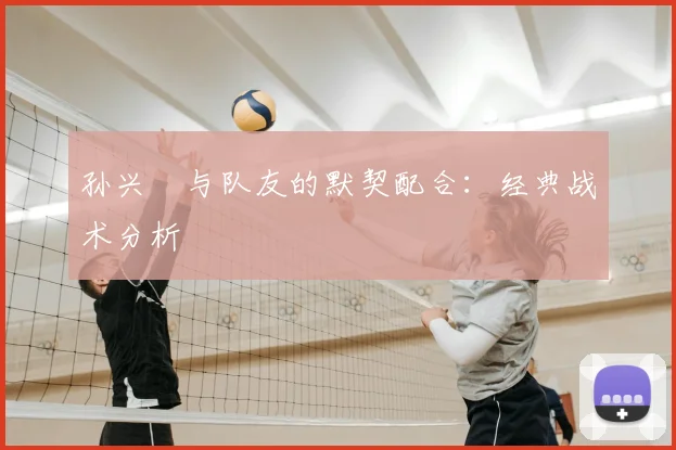 孙兴慜与队友的默契配合:经典战术分析