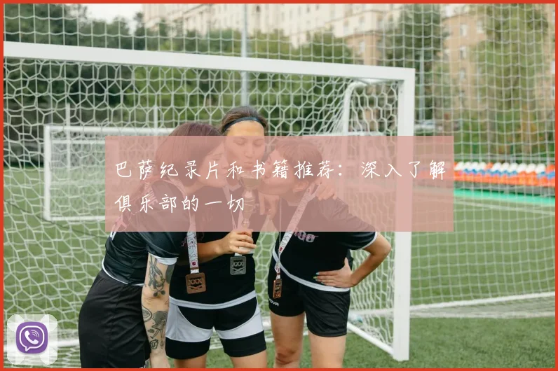 巴萨纪录片和书籍推荐:深入了解俱乐部的一切